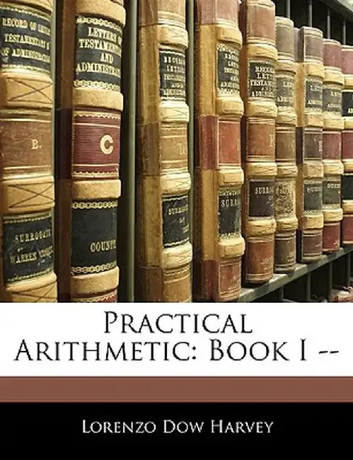 Practical Arithmetic: Book I -- by Lorenzo Dow Harvey