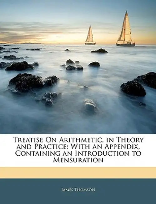 Treatise on Arithmetic, in Theory and Practice: With an Appendix, Containing an Introduction to Mensuration by James Thomson