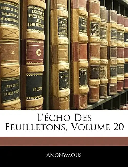 L'écho Des Feuilletons, Volume 20 by Anonymous