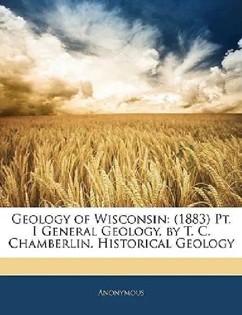 Geology of Wisconsin: (1883) General Geology, by T. C. Chamberlin. Historical Geology; Series I by Anonymous