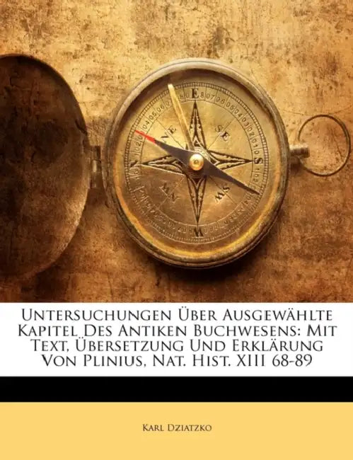 Untersuchungen Uber Ausgewahlte Kapitel Des Antiken Buchwesens: Mit Text, Ubersetzung Und Erklarung Von Plinius, Nat. Hist. XIII 68-89 by Karl Dziatzko