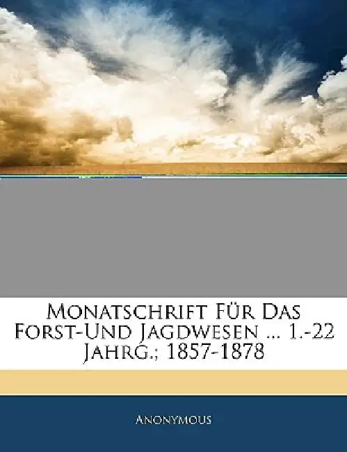 Monatschrift Für Das Forst-Und Jagdwesen ... 1.-22 Jahrg.; 1857-1878 by Anonymous