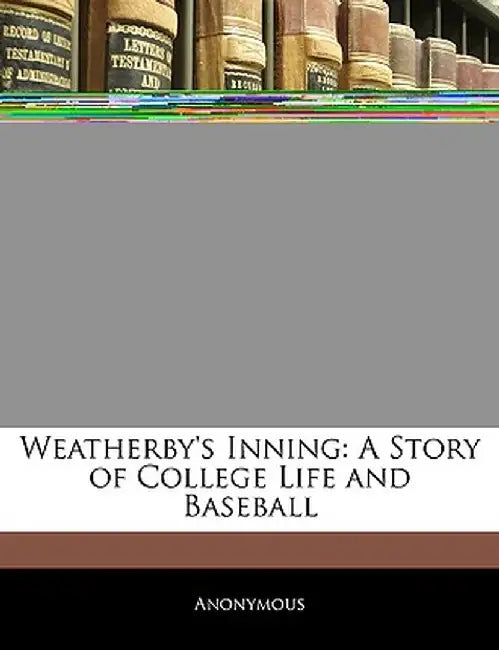 Weatherby's Inning: A Story of College Life and Baseball by Anonymous