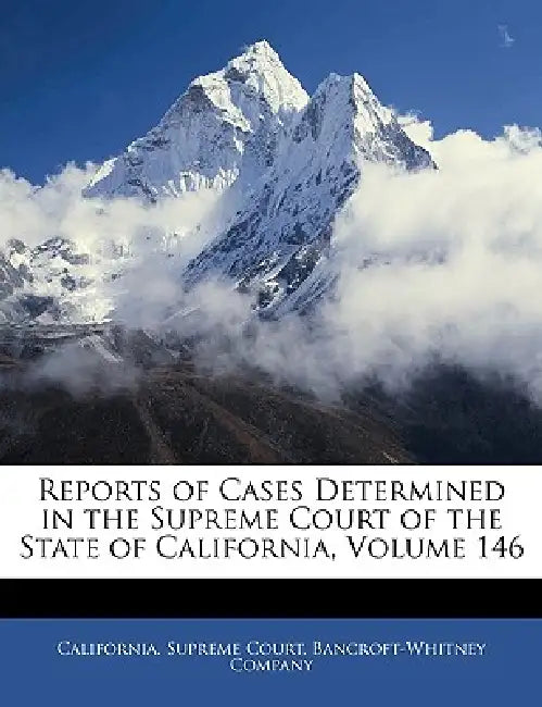 Reports of Cases Determined in the Supreme Court of the State of California, Volume 146 by California Supreme Court, Bancroft-Whitney Company