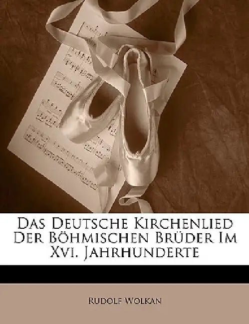 Das Deutsche Kirchenlied Der Bohmischen Bruder Im XVI. Jahrhunderte by Rudolf Wolkan