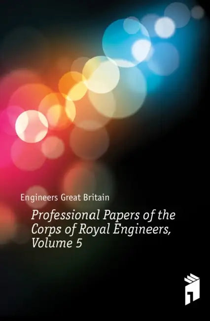 Professional Papers of the Corps of Royal Engineers, Volume 5 by Great Britain Army Royal Engineers, Royal Engineers' Institute (Great Britai