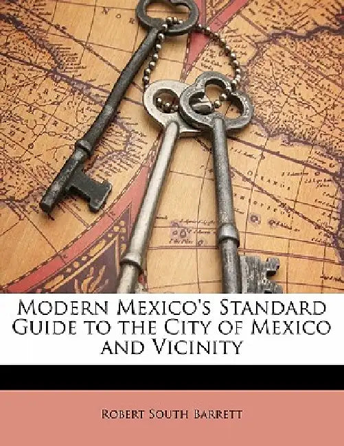 Modern Mexico's Standard Guide to the City of Mexico and Vicinity by Robert South Barrett