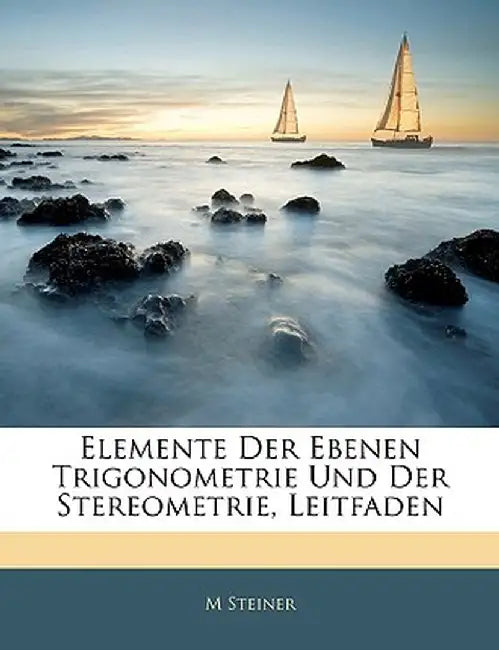 Elemente Der Ebenen Trigonometrie Und Der Stereometrie. by M. Steiner