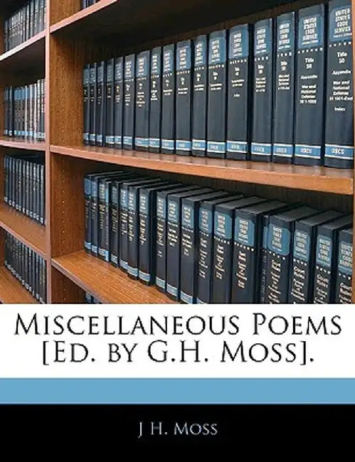 Miscellaneous Poems [Ed. by G.H. Moss]. by J. H. Moss