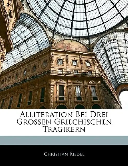 Alliteration Bei Drei Grossen Griechischen Tragikern by Christian Riedel