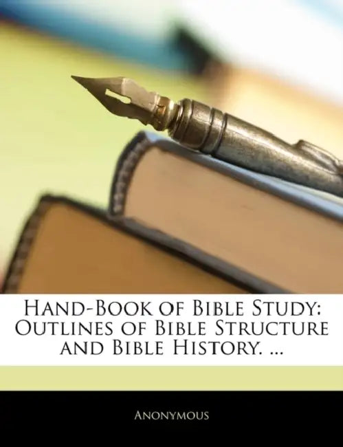 Hand-Book of Bible Study: Outlines of Bible Structure and Bible History. ... by Anonymous