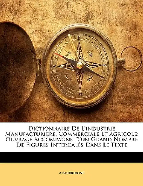 Dictionnaire De L'industrie Manufacturière, Commerciale Et Agricole: Ouvrage Accompagné D'un Grand Nombre De Figures Intercalés Dans Le Texte by A. Baudrimont
