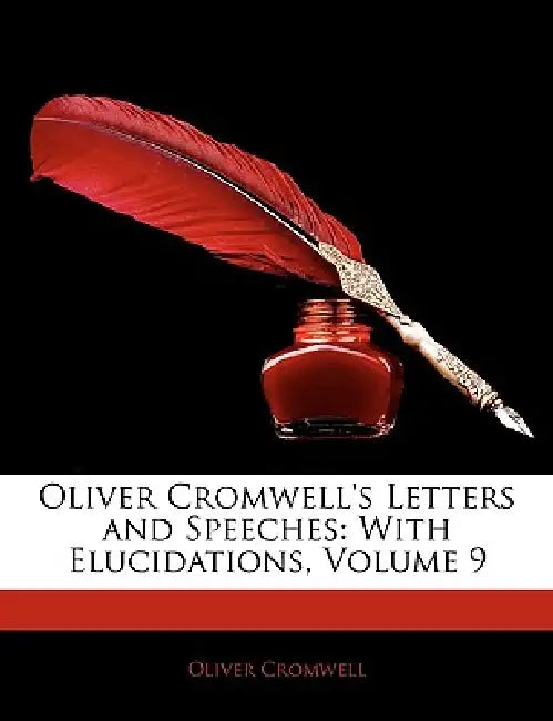 Oliver Cromwell's Letters and Speeches: With Elucidations; Volume 9 by Oliver Cromwell, Anonymous