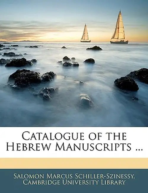 Catalogue of the Hebrew Manuscripts ... by Salomon Marcus Schiller-Szinessy