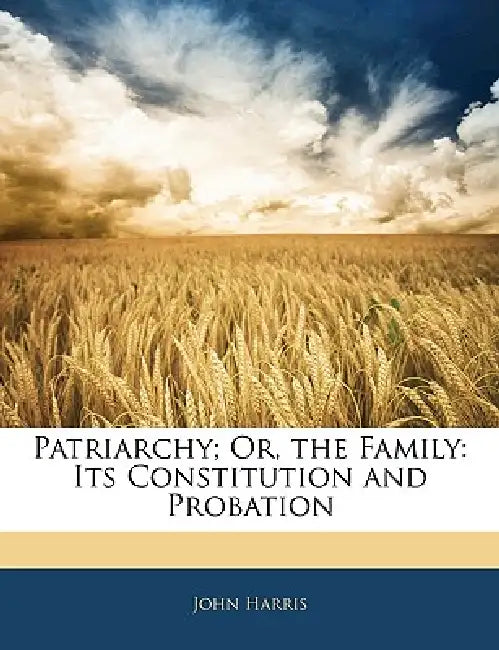Patriarchy; Or, the Family: Its Constitution and Probation by John Harris