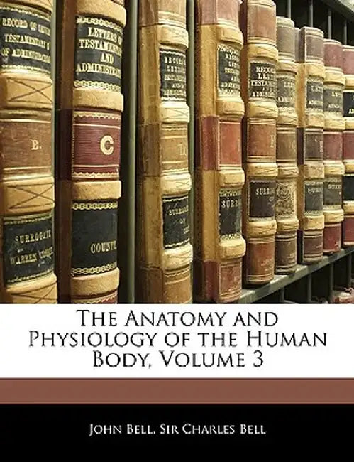 The Anatomy and Physiology of the Human Body, Volume 3 by John Bell