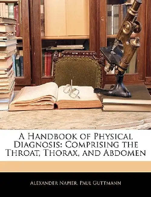 A Handbook of Physical Diagnosis: Comprising the Throat, Thorax, and Abdomen by Alexander Napier, Paul Guttmann