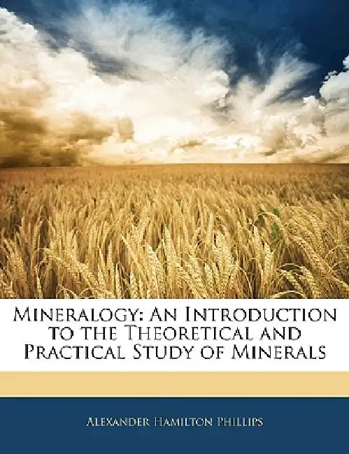 Mineralogy: An Introduction to the Theoretical and Practical Study of Minerals by Alexander Hamilton Phillips