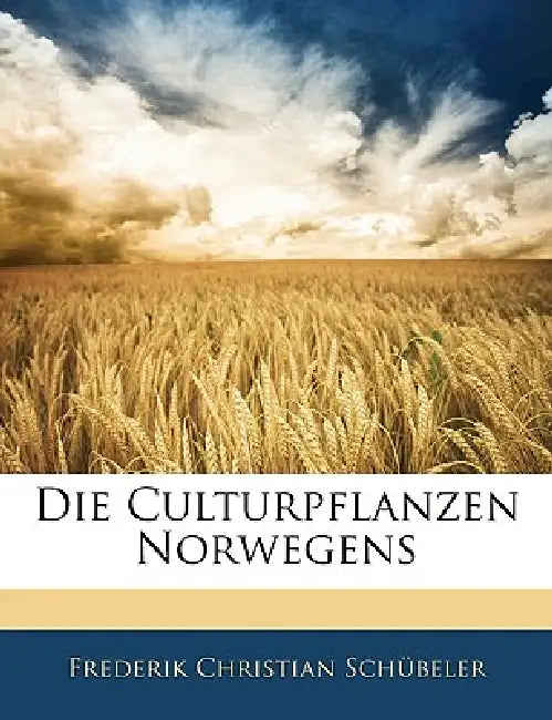 Die Culturpflanzen Norwegens by Frederik Christian Schbeler, Frederik Christian Schubeler