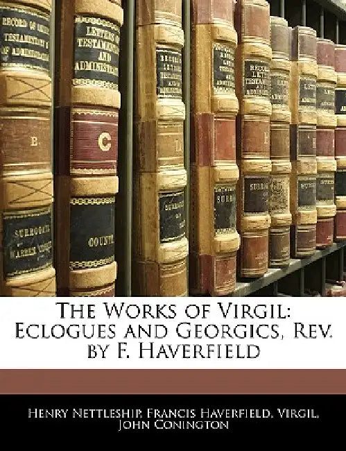 The Works of Virgil: Eclogues and Georgics, Rev. by F. Haverfield by Henry Nettleship, Francis Haverfield, John Conington