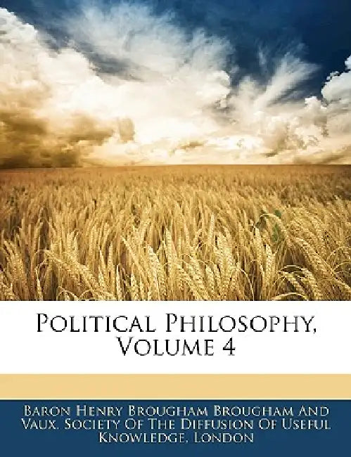 Political Philosophy, Volume 4 by Henry Brougham, Baron Henry Brougham Brougham and Vaux, Society of the Diffusion of Useful Knowl