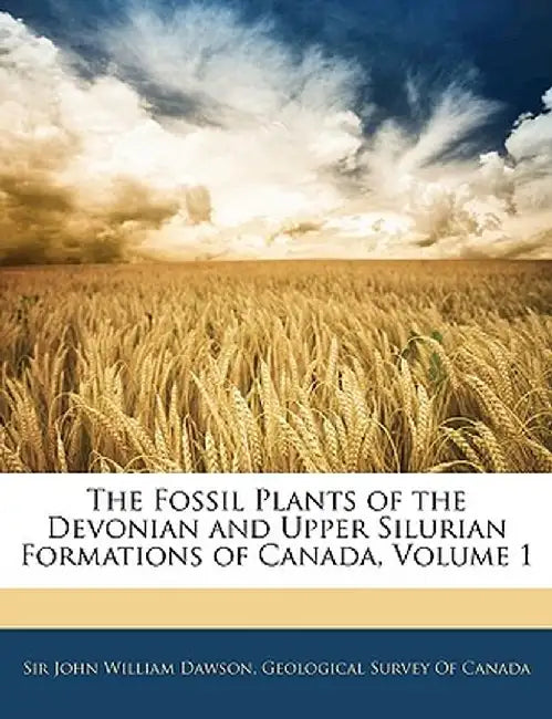 The Fossil Plants of the Devonian and Upper Silurian Formations of Canada, Volume 1 by John William Dawson