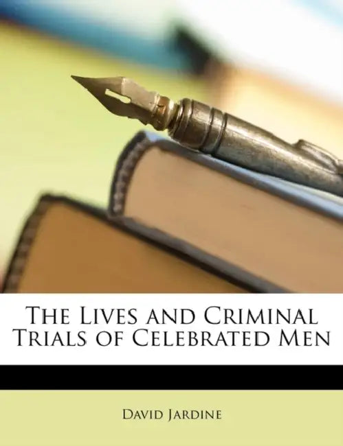 The Lives and Criminal Trials of Celebrated Men by David Jardine