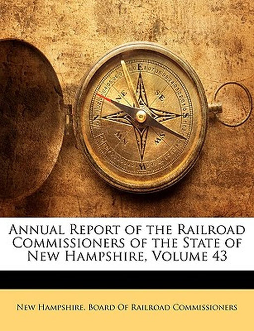Annual Report of the Railroad Commissioners of the State of New Hampshire, Volume 43 by New Hampshire Board of Railroad Commissi
