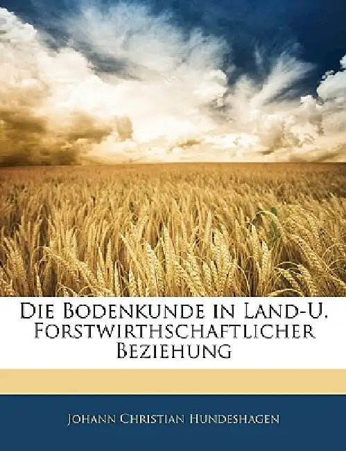 Die Bodenkunde in Land-U. Forstwirthschaftlicher Beziehung by Johann Christian Hundeshagen