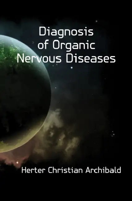 Diagnosis of Organic Nervous Diseases by Leon Pierce Clark, Christian Archibald Herter