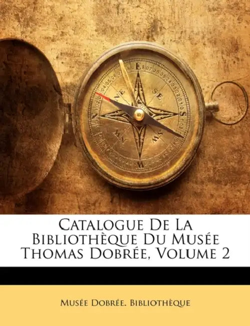 Catalogue De La Bibliothèque Du Musée Thomas Dobrée, Volume 2 by Musée Dobrée Bibliothèque