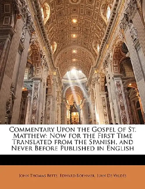 Commentary Upon the Gospel of St. Matthew: Now for the First Time Translated from the Spanish, and Never Before Published in English by Juan de Valdés, John Thomas Betts, Edward Boehmer