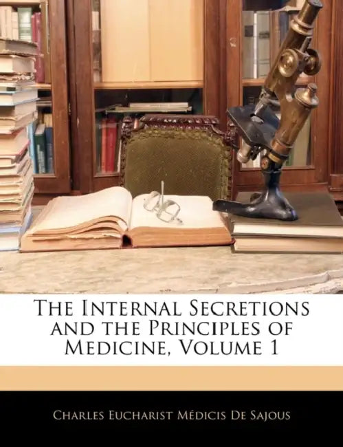 The Internal Secretions and the Principles of Medicine, Volume 1 by Charles Eucharist Medicis De Sajous