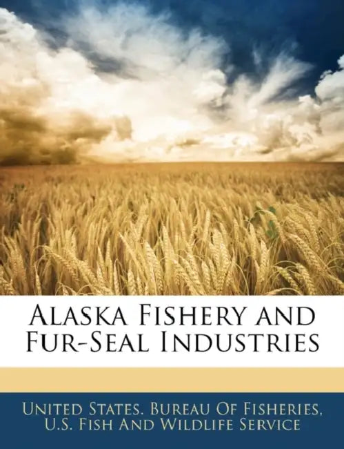 Alaska Fishery and Fur-Seal Industries by United States Bureau of Fisheries, U S Fish & Wildlife Service