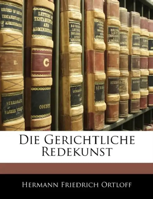 Die Gerichtliche Redekunst by Hermann Friedrich Ortloff