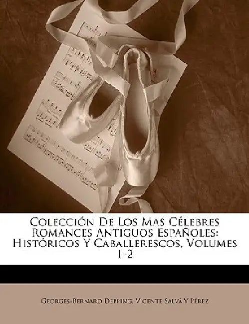 Colección De Los Mas Célebres Romances Antiguos Españoles: Históricos Y Caballerescos, Volumes 1-2 by Georges-Bernard Depping, Vicente Salvá Y. Pérez