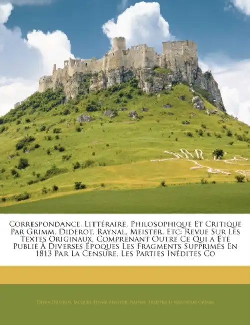 Correspondance, Littéraire, Philosophique Et Critique Par Grimm, Diderot, Raynal, Meister, Etc: Revue Sur Les Textes Originaux, Comprenant Outre Ce Qu by Friedrich Melchior Grimm, Denis Diderot, Jacques-Henri Meister