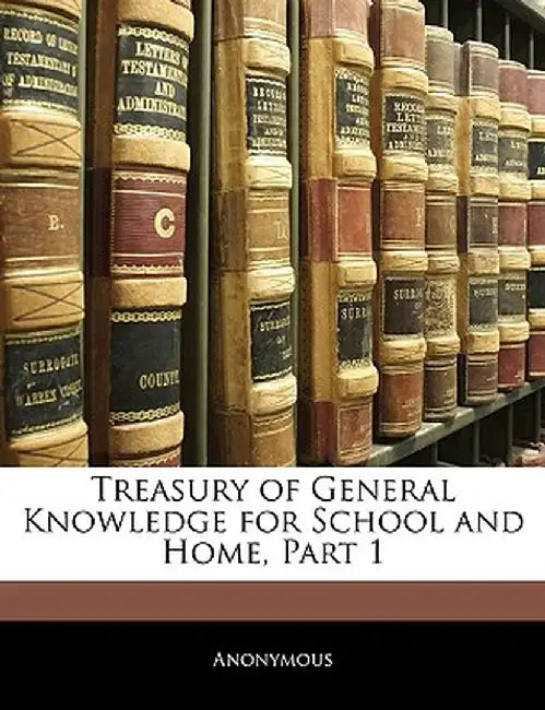 Treasury of General Knowledge for School and Home, Part 1 by Anonymous