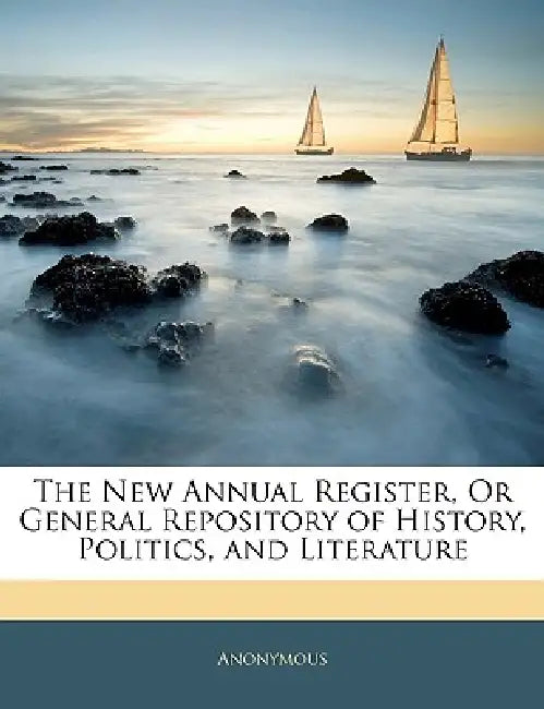 The New Annual Register, Or General Repository of History, Politics, and Literature by Anonymous