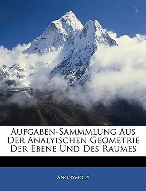 Aufgaben-Sammmlung Aus Der Analyischen Geometrie Der Ebene Und Des Raumes by Anonymous
