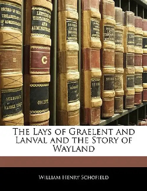 The Lays of Graelent and Lanval and the Story of Wayland by William Henry Schofield