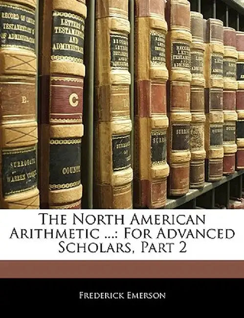 The North American Arithmetic ...: For Advanced Scholars, Part 2 by Frederick Emerson
