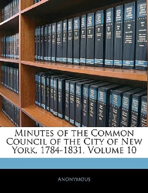 Minutes of the Common Council of the City of New York, 1784-1831; Volume 10 by Anonymous