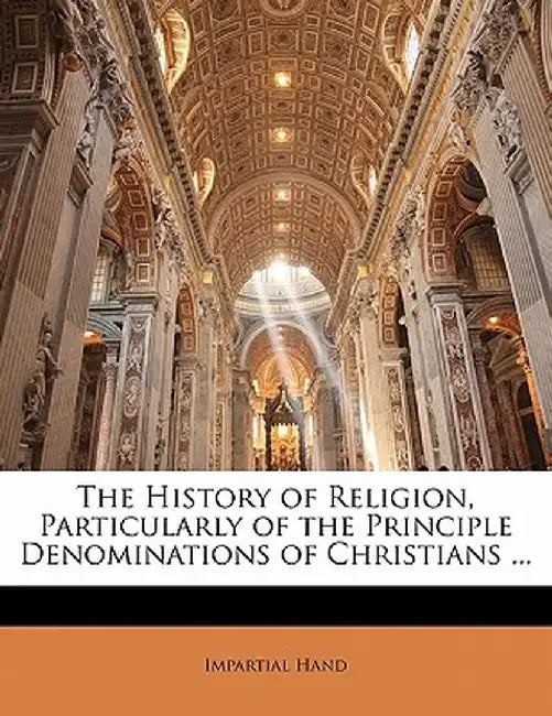 The History of Religion, Particularly of the Principle Denominations of Christians ... by Impartial Hand