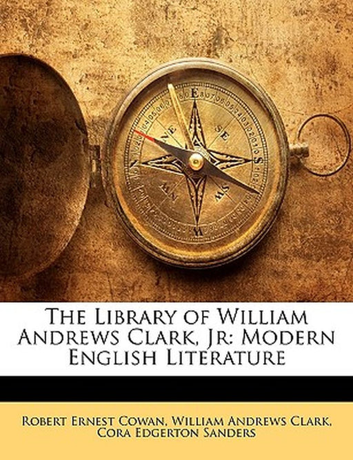 The Library of William Andrews Clark, JR: Modern English Literature by Robert Ernest Cowan