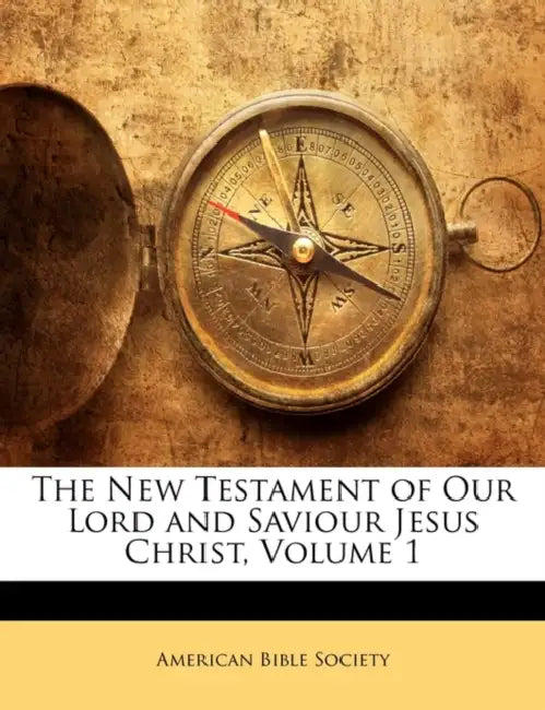 The New Testament of Our Lord and Saviour Jesus Christ, Volume 1 by American Bible Society