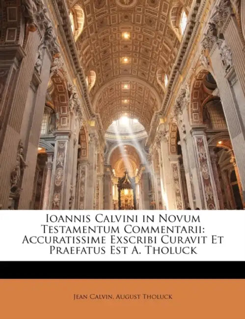 Ioannis Calvini in Novum Testamentum Commentarii: Accuratissime Exscribi Curavit Et Praefatus Est A. Tholuck by Jean Calvin, August Tholuck