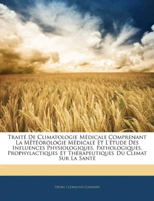 Traité De Climatologie Médicale Comprenant La Météorologie Médicale Et L'étude Des Influences Physiologiques, Pathologiques, Prophylactiques Et Thérap by Henri Clermond Lombard