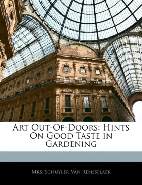 Art Out-Of-Doors: Hints on Good Taste in Gardening by Schuyler Van Rensselaer