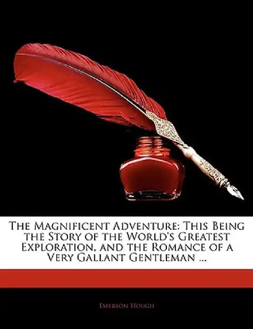 The Magnificent Adventure: This Being the Story of the World's Greatest Exploration, and the Romance of a Very Gallant Gentleman ... by Emerson Hough